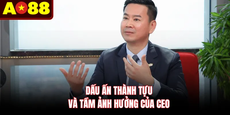 Dấu ấn thành tựu và tầm ảnh hưởng của CEO