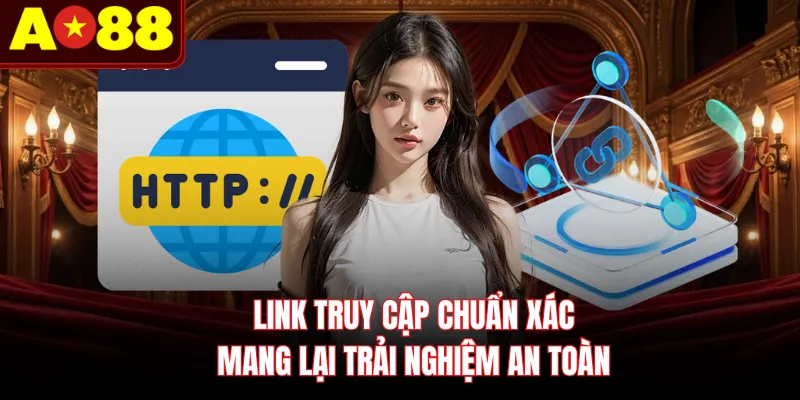 Link truy cập chuẩn xác mang lại trải nghiệm an toàn