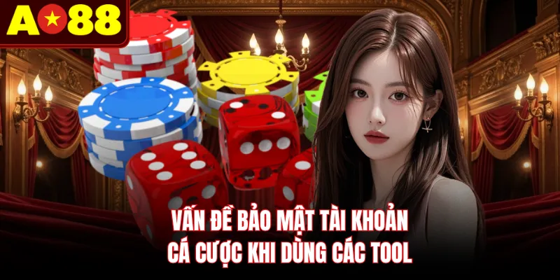 Vấn đề bảo mật tài khoản cá cược khi dùng các tool