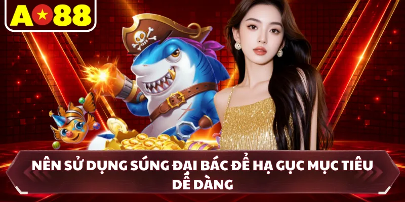Nên sử dụng súng đại bác để hạ gục mục tiêu dễ dàng