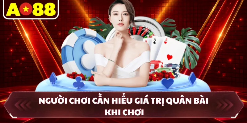 Người chơi cần hiểu giá trị quân bài khi chơi