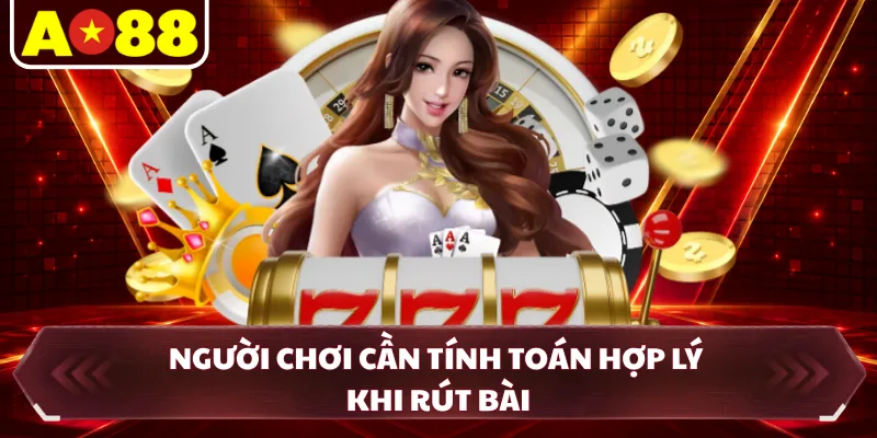 Người chơi cần tính toán hợp lý khi rút bài