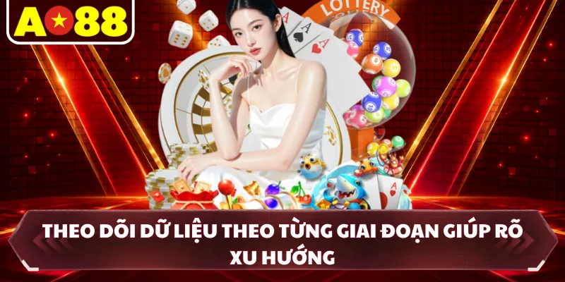 Theo dõi dữ liệu theo từng giai đoạn giúp rõ xu hướng
