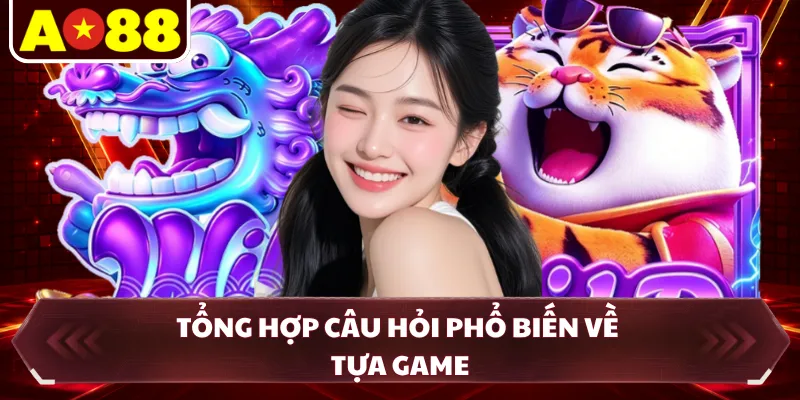 Tổng hợp câu hỏi phổ biến về tựa game