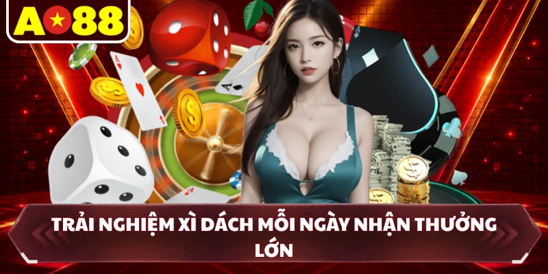 Trải nghiệm Xì Dách mỗi ngày nhận thưởng lớn